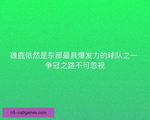 雄鹿依然是东部最具爆发力的球队之一 争冠之路不可忽视