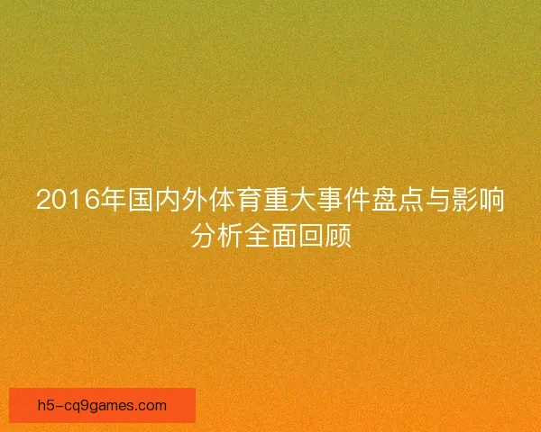2016年国内外体育重大事件盘点与影响分析全面回顾 2016年国内外体育重大事件盘点与影响分析全面回顾