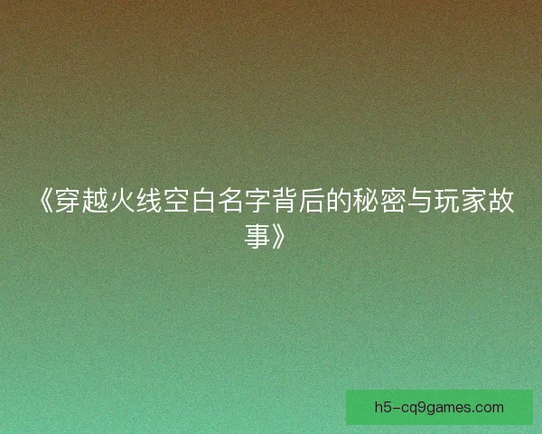 《穿越火线空白名字背后的秘密与玩家故事》