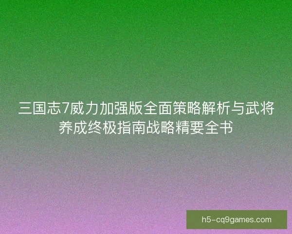 三国志7威力加强版全面策略解析与武将养成终极指南战略精要全书