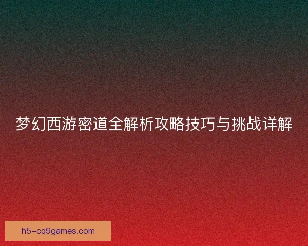 梦幻西游密道全解析攻略技巧与挑战详解