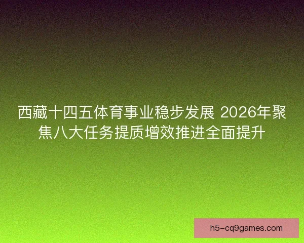 西藏十四五体育事业稳步发展 2026年聚焦八大任务提质增效推进全面提升