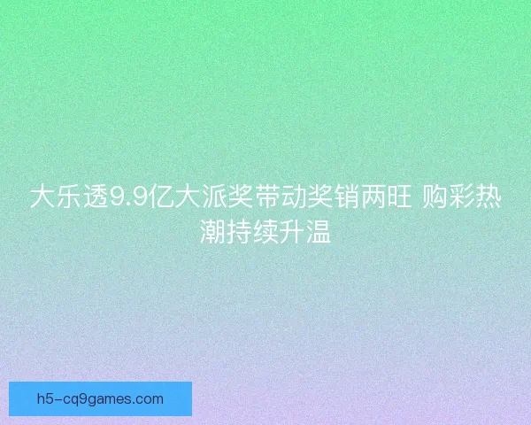 大乐透9.9亿大派奖带动奖销两旺 购彩热潮持续升温