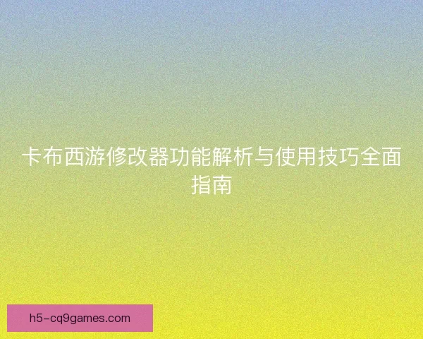 卡布西游修改器功能解析与使用技巧全面指南