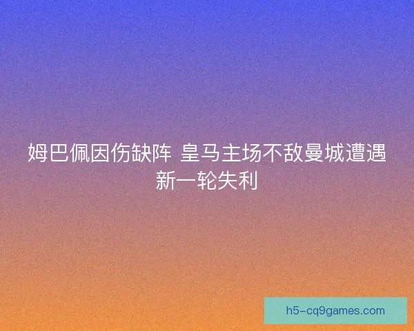 姆巴佩因伤缺阵 皇马主场不敌曼城遭遇新一轮失利