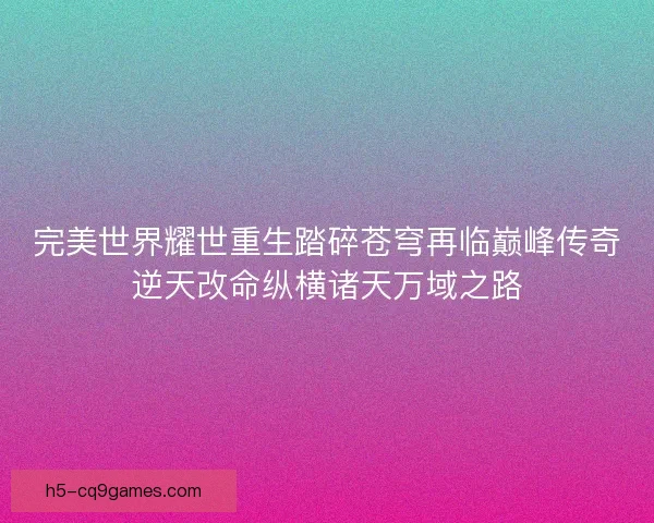 完美世界耀世重生踏碎苍穹再临巅峰传奇逆天改命纵横诸天万域之路